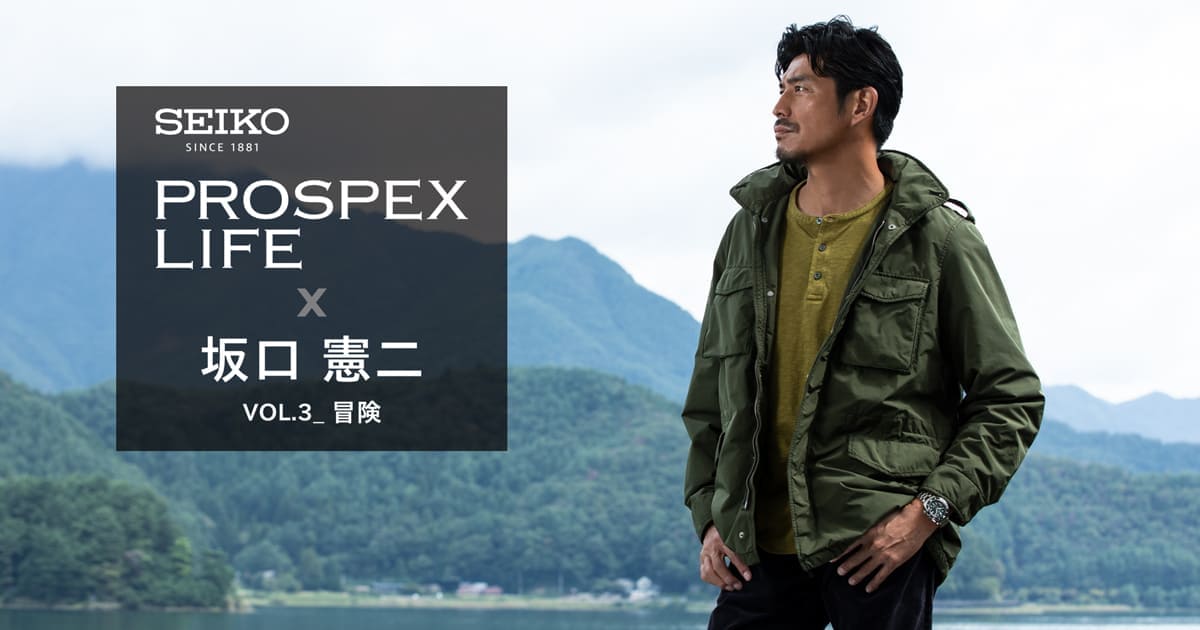 PROSPEX LIFE×坂口憲二 VOL.3_冒険 | SEIKO PROSPEX | セイコーウオッチ